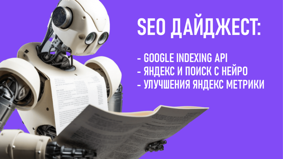 Google Indexing API. Яндекс и Поиск с Нейро. Улучшения Яндекс Метрики