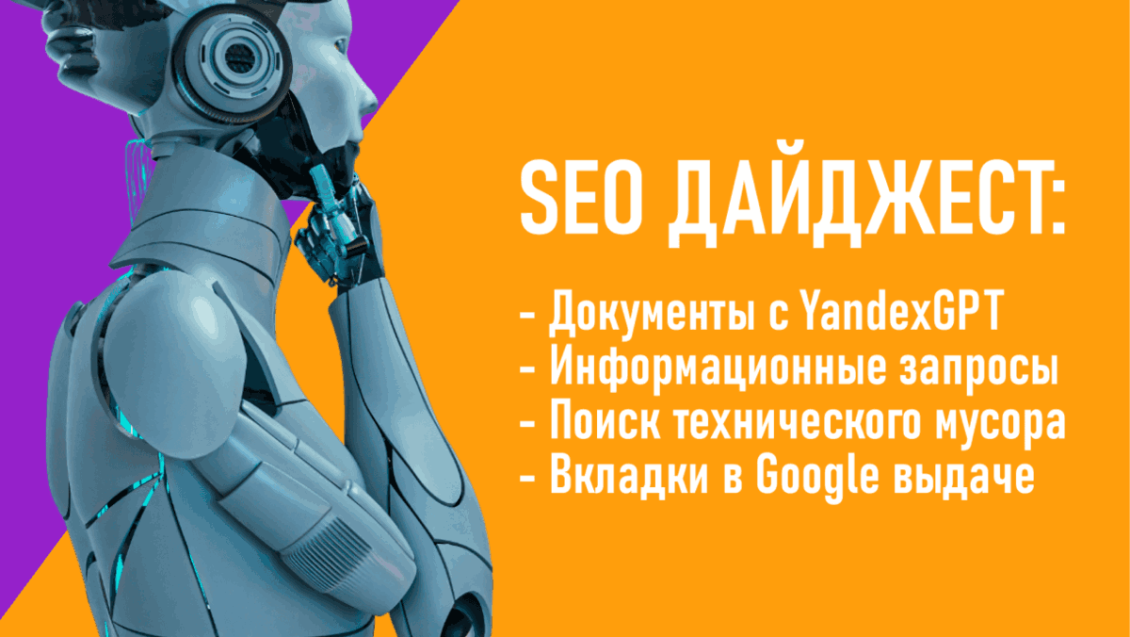 Документы со встроенной YandexGPT. Продвижение сайтов по информационным запросам. Поиск технического мусора. Вкладки в Google выдаче