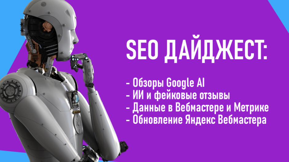 Обзоры Google AI. ИИ и фейковые отзывы. Данные в Вебмастере и Метрике. Обновление Яндекс Вебмастера.