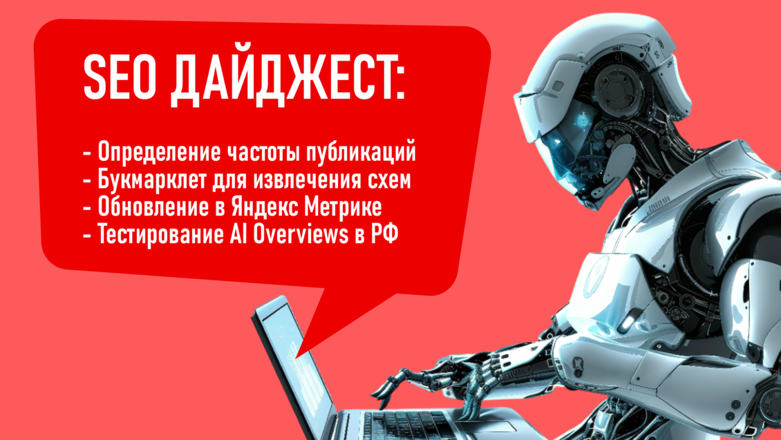 Определение частоты публикаций. Букмарклет для извлечения схем со страниц. Обновление в Яндекс Метрике. Тестирование AI Overviews в России