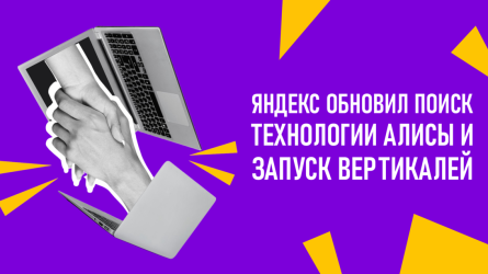 Яндекс обновил Поиск: технологии Алисы и запуск Вертикалей