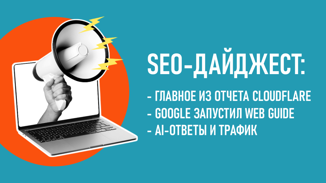 Главное из отчета Cloudflare. Google запустил Web Guide. AI-ответы и трафик