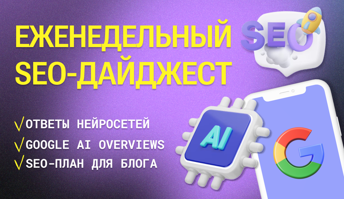 Еженедельный дайджест: ответы нейросетей, ранжирования в Google AI Overviews, SEO-план для блога, плагин LLM Access Checker