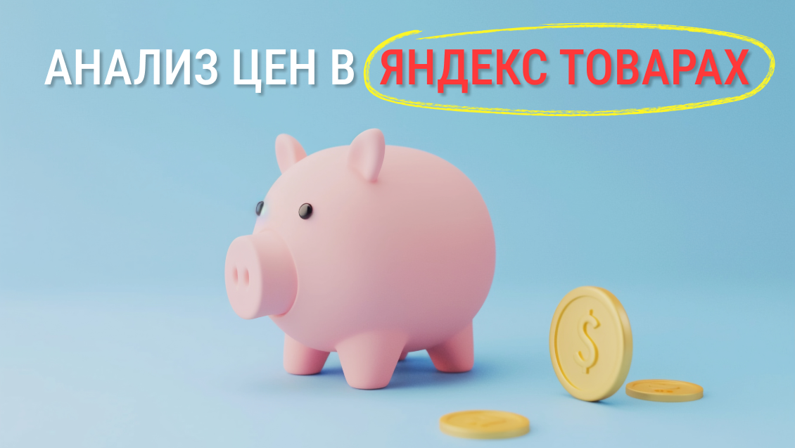 Анализ цен в Яндекс Товарах: новый способ следить за рыночными ценами
