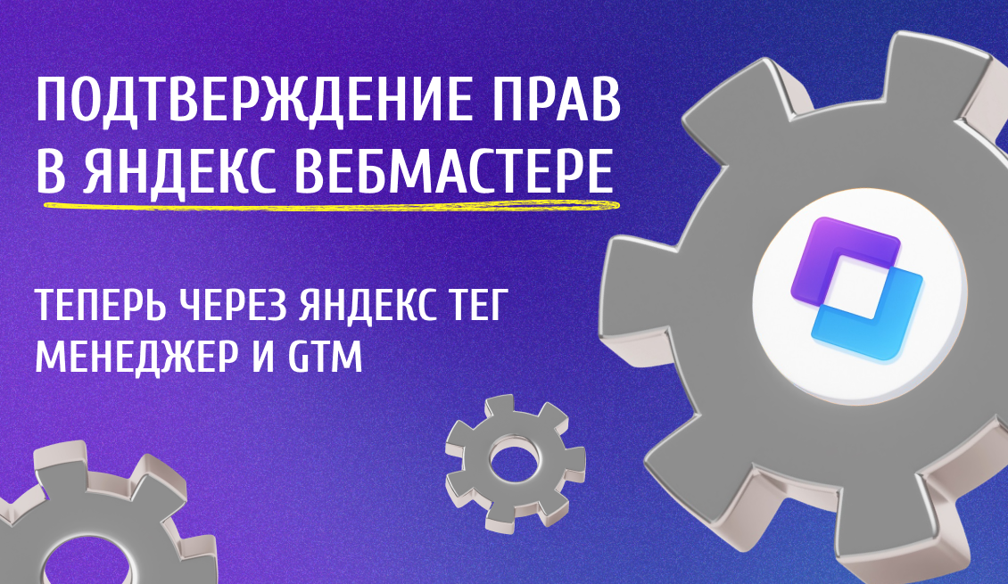 Подтверждение прав в Яндекс Вебмастере — теперь через тег-менеджер
